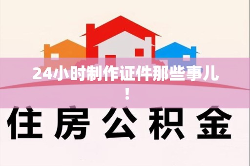 城厢24小时制作证件那些事儿！