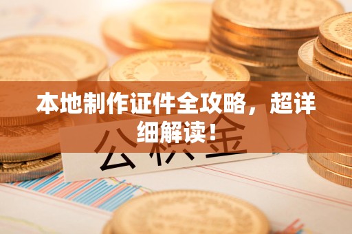 城厢本地制作证件全攻略,超详细解读! 城厢本地制作证件全攻略,超详细解读!