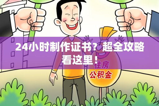 城厢24小时制作证书？超全攻略看这里！