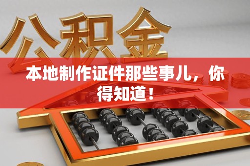 城厢本地制作证件那些事儿，你得知道！